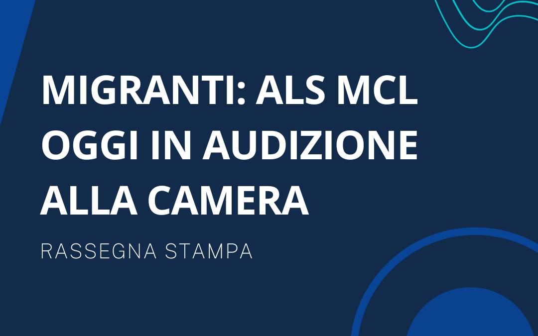 Migranti: ALS MCL in audizione alla camera